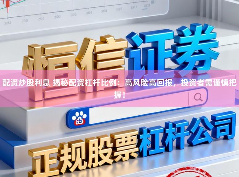配资炒股利息 揭秘配资杠杆比例：高风险高回报，投资者需谨慎把握！