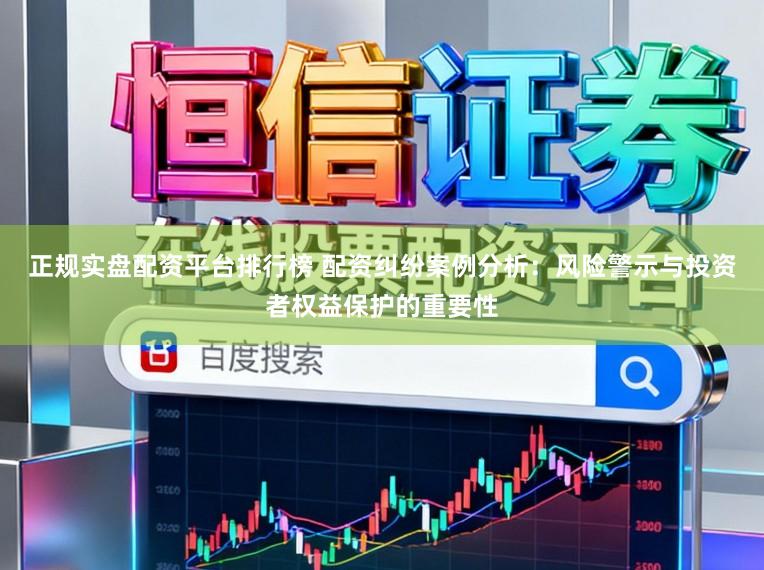 正规实盘配资平台排行榜 配资纠纷案例分析：风险警示与投资者权益保护的重要性