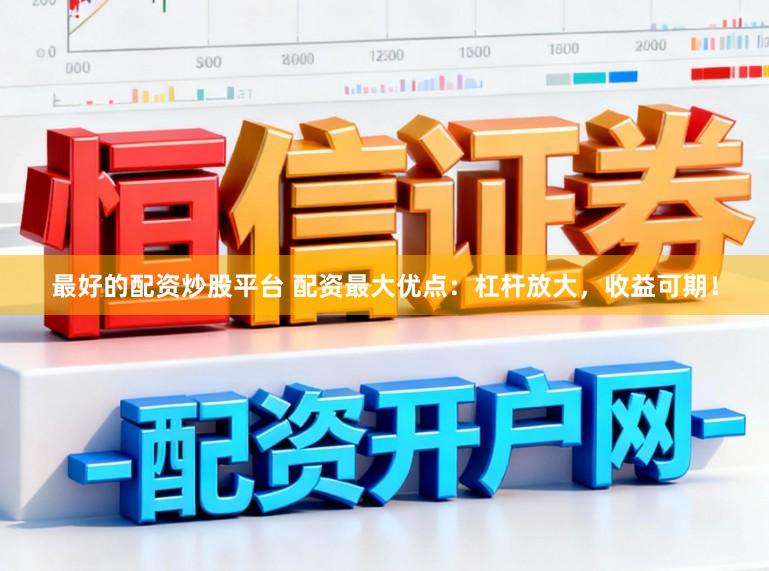 最好的配资炒股平台 配资最大优点：杠杆放大，收益可期！