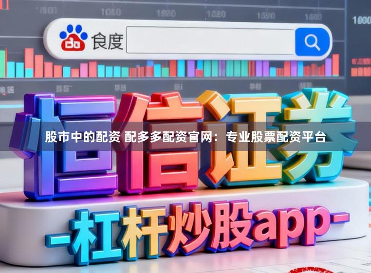 股市中的配资 配多多配资官网：专业股票配资平台